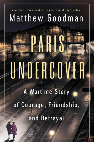 Paris Undercover: A Wartime Story of Courage, Friendship, and Betrayal