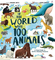 Title: If the World Were 100 Animals: A Visual Guide to Earth's Amazing Creatures, Author: Miranda Smith