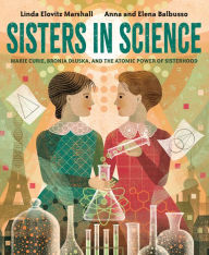 Title: Sisters in Science: Marie Curie, Bronia Dluska, and the Atomic Power of Sisterhood, Author: Linda Elovitz Marshall