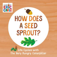 Title: How Does a Seed Sprout?: Life Cycles with The Very Hungry Caterpillar, Author: Eric Carle