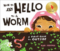 Title: How to Say Hello to a Worm: A First Guide to Outside, Author: Kari Percival
