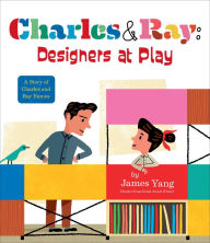 Title: Charles & Ray: Designers at Play: A Story of Charles and Ray Eames, Author: James Yang