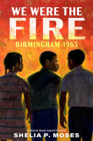 Title: We Were the Fire: Birmingham 1963, Author: Shelia P. Moses