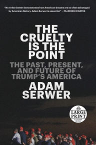 Title: The Cruelty Is the Point: The Past, Present, and Future of Trump's America, Author: Adam Serwer