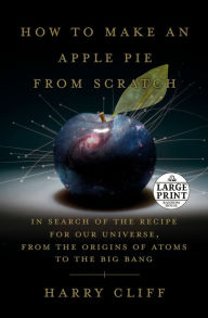 Title: How to Make an Apple Pie from Scratch: In Search of the Recipe for Our Universe, from the Origins of Atoms to the Big Bang, Author: Harry Cliff