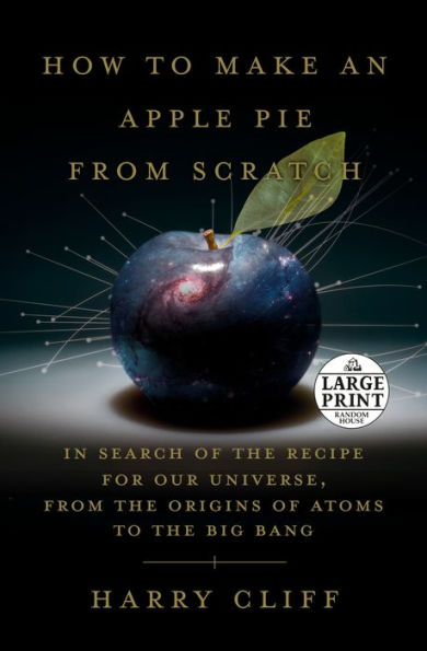 How to Make an Apple Pie from Scratch: In Search of the Recipe for Our Universe, from the Origins of Atoms to the Big Bang