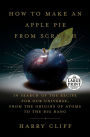 How to Make an Apple Pie from Scratch: In Search of the Recipe for Our Universe, from the Origins of Atoms to the Big Bang