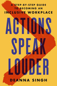 Title: Actions Speak Louder: A Step-by-Step Guide to Becoming an Inclusive Workplace, Author: Deanna Singh