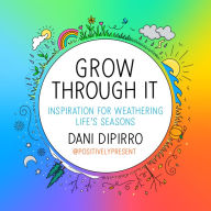 Title: Grow Through It: Inspiration for Weathering Life's Seasons, Author: Dani DiPirro