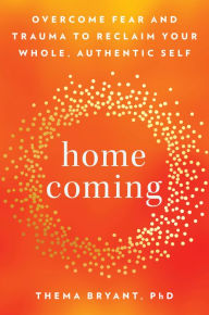 Title: Homecoming: Overcome Fear and Trauma to Reclaim Your Whole, Authentic Self, Author: Thema Bryant Ph.D.