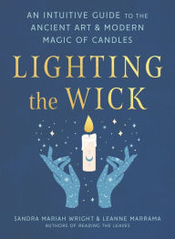 Title: Lighting the Wick: An Intuitive Guide to the Ancient Art and Modern Magic of Candles, Author: Sandra Mariah Wright