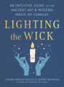 Lighting the Wick: An Intuitive Guide to the Ancient Art and Modern Magic of Candles