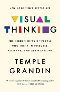 Title: Visual Thinking: The Hidden Gifts of People Who Think in Pictures, Patterns, and Abstractions, Author: Temple Grandin