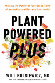 Title: Plant Powered Plus: Activate the Power of Your Gut to Tame Inflammation and Reclaim Your Health, Author: Will Bulsiewicz MD