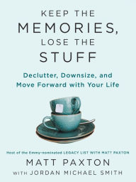 Keep the Memories, Lose the Stuff: Declutter, Downsize, and Move Forward with Your Life