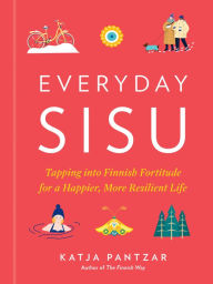 Electronic free books download Everyday Sisu: Tapping into Finnish Fortitude for a Happier, More Resilient Life by 