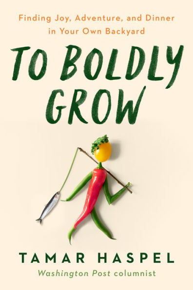 To Boldly Grow: Finding Joy, Adventure, and Dinner in Your Own Backyard