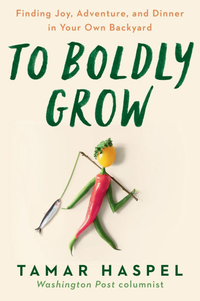 To Boldly Grow: Finding Joy, Adventure, and Dinner Your Own Backyard