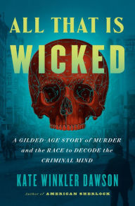 Title: All That Is Wicked: A Gilded-Age Story of Murder and the Race to Decode the Criminal Mind, Author: Kate Winkler Dawson