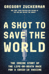Title: A Shot to Save the World: The Inside Story of the Life-or-Death Race for a COVID-19 Vaccine, Author: Gregory Zuckerman