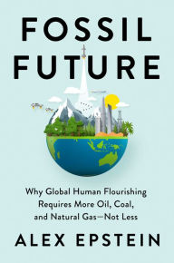 Free books cooking download Fossil Future: Why Global Human Flourishing Requires More Oil, Coal, and Natural Gas--Not Less 9780593420416