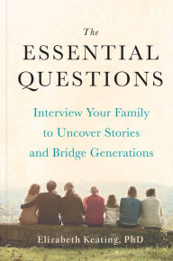 Title: The Essential Questions: Interview Your Family to Uncover Stories and Bridge Generations, Author: Elizabeth Keating Ph.D.