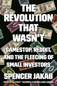 Title: The Revolution That Wasn't: GameStop, Reddit, and the Fleecing of Small Investors, Author: Spencer Jakab