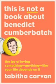 Free download english books pdf This Is Not a Book About Benedict Cumberbatch: The Joy of Loving Something--Anything--Like Your Life Depends On It in English DJVU