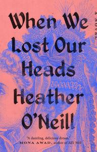 Title: When We Lost Our Heads: A Novel, Author: Heather O'Neill