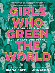 Downloading ebooks free Girls Who Green the World: Thirty-Four Rebel Women Out to Save Our Planet