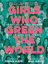 Girls Who Green the World: Thirty-Four Rebel Women Out to Save Our Planet