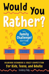 Title: Would You Rather? Family Challenge! Edition: Hilarious Scenarios & Crazy Competition for Kids, Teens, and Adults, Author: Lindsey Daly