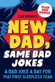 Title: New Dad, Same Bad Jokes: A Dad Joke a Day for That First Sleepless Year, Author: Slade Wentworth