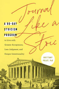 Title: Journal Like a Stoic: A 90-Day Stoicism Program to Live with Greater Acceptance, Less Judgment, and Deeper Intentionality (Includes Teachings of Marcus Aurelius), Author: Brittany Polat PhD