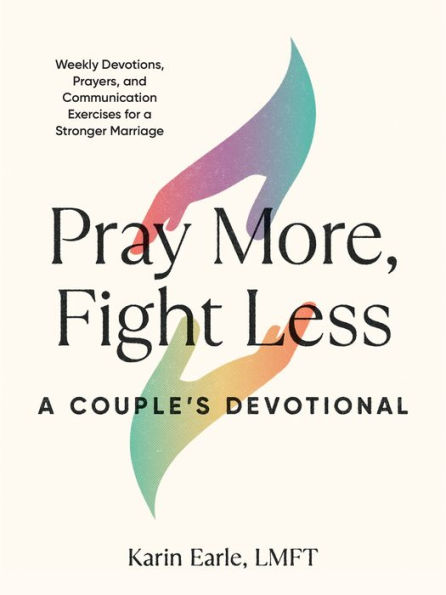 Pray More, Fight Less: a Couple's Devotional: Weekly Devotions, Prayers, and Communication Exercises for Stronger Marriage