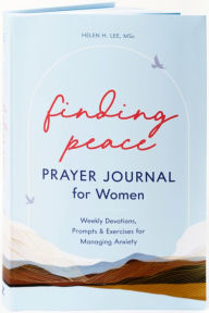 Title: Finding Peace: Prayer Journal for Women: Weekly Devotions, Prompts, and Exercises for Managing Anxiety, Author: Helen H. Lee MSc
