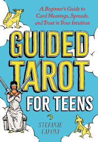 Title: Guided Tarot for Teens: A Beginner's Guide to Card Meanings, Spreads, and Trust in Your Intuition, Author: Stefanie Caponi