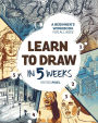 Learn to Draw in 5 Weeks: A Beginner's Workbook for All Ages
