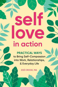 Self-Love in Action: Practical Ways to Bring Self-Compassion into Work, Relationships & Everyday Life