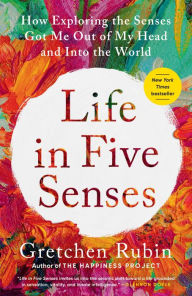 Title: Life in Five Senses: How Exploring the Senses Got Me Out of My Head and Into the World, Author: Gretchen Rubin