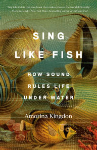 Title: Sing Like Fish: How Sound Rules Life Under Water, Author: Amorina Kingdon