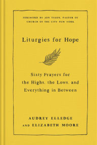 Title: Liturgies for Hope: Sixty Prayers for the Highs, the Lows, and Everything in Between, Author: Audrey Elledge