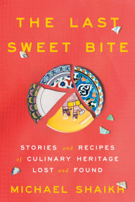 Title: The Last Sweet Bite: Stories and Recipes of Culinary Heritage Lost and Found, Author: Michael Shaikh