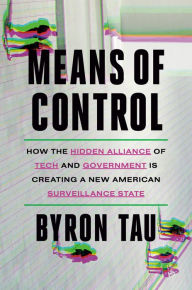 Title: Means of Control: How the Hidden Alliance of Tech and Government Is Creating a New American Surveillance State, Author: Byron Tau