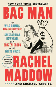 Title: Bag Man: The Wild Crimes, Audacious Cover-Up, and Spectacular Downfall of a Brazen Crook in the White House, Author: Rachel Maddow