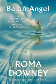Title: Be an Angel: Devotions to Inspire and Encourage Love and Light Along the Way, Author: Roma Downey