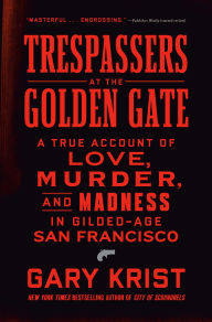 Download ebook free for android Trespassers at the Golden Gate: A True Account of Love, Murder, and Madness in Gilded-Age San Francisco by Gary Krist
