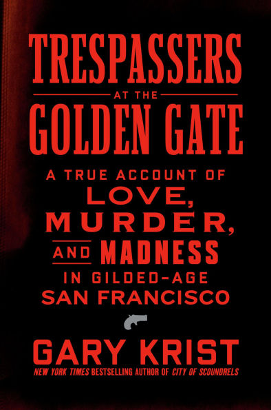 Trespassers at the Golden Gate: A True Account of Love, Murder, and Madness in Gilded-Age San Francisco