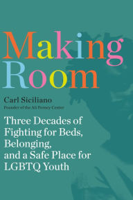 Title: Making Room: Three Decades of Fighting for Beds, Belonging, and a Safe Place for LGBTQ Youth, Author: Carl Siciliano