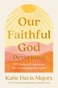 Title: Our Faithful God Devotional: 52 Weeks of Leaning on His Unchanging Character, Author: Katie Davis Majors
